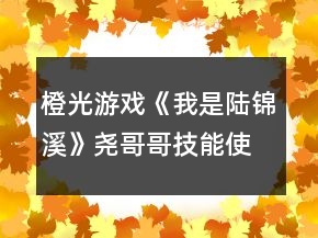 橙光游戲《我是陸錦溪》堯哥哥技能使用攻略