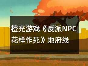 橙光游戲《反派NPC花樣作死》地府線、龍宮線攻略