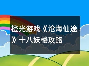 橙光游戲《滄海仙途》十八妖樓攻略