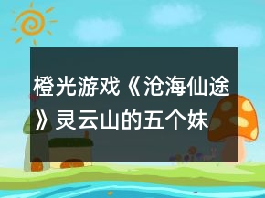 橙光游戲《滄海仙途》靈云山的五個(gè)妹子攻略