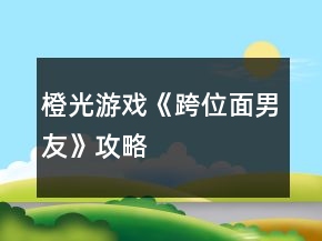 橙光游戲《跨位面男友》攻略