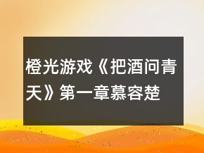 橙光游戲《把酒問青天》第一章慕容楚攻略