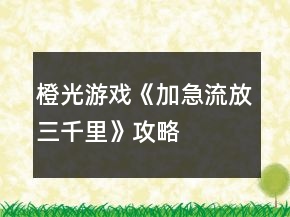 橙光游戲《加急流放三千里》攻略