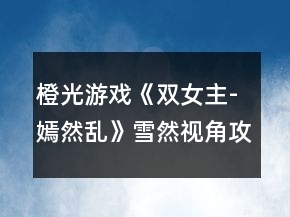 橙光游戲《雙女主-嫣然亂》雪然視角攻略