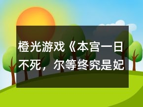 橙光游戲《本宮一日不死，爾等終究是妃》攻略
