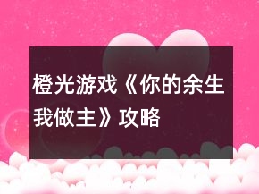 橙光游戲《你的余生我做主》攻略