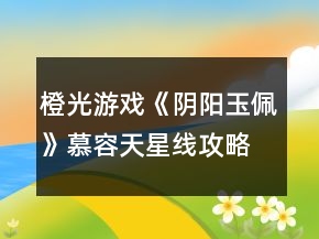 橙光游戲《陰陽玉佩》慕容天星線攻略