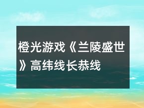 橙光游戲《蘭陵盛世》高緯線、長(zhǎng)恭線攻略