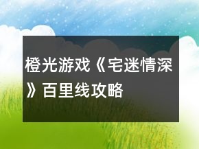 橙光游戲《宅迷情深》百里線攻略