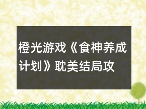 橙光游戲《食神養(yǎng)成計(jì)劃》耽美結(jié)局攻略