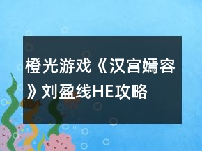 橙光游戲《漢宮嫣容》劉盈線HE攻略