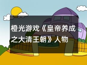 橙光游戲《皇帝養(yǎng)成之大清王朝》人物支線&amp;人物劇情攻略