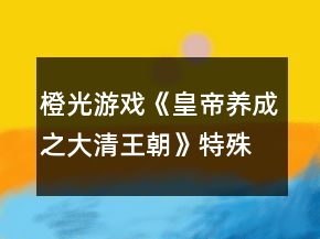 橙光游戲《皇帝養(yǎng)成之大清王朝》特殊建筑攻略