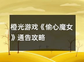 橙光游戲《偷心魔女》通告攻略