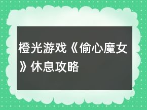 橙光游戲《偷心魔女》休息攻略