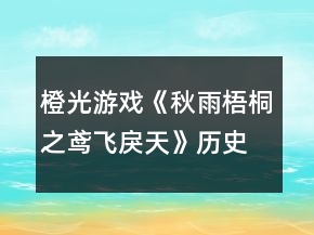 橙光游戲《秋雨梧桐之鳶飛戾天》歷史考據(jù)筆記攻略