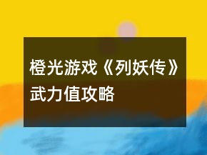 橙光游戲《列妖傳》武力值攻略