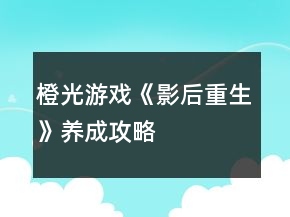 橙光游戲《影后重生》養(yǎng)成攻略