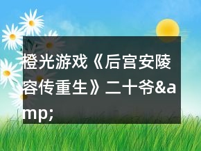 橙光游戲《后宮安陵容傳重生》二十爺&amp;眉姐姐攻略