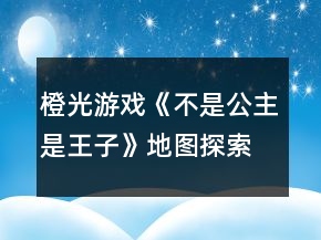 橙光游戲《不是公主是王子》地圖探索攻略