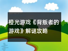 橙光游戲《背叛者的游戲》解謎攻略