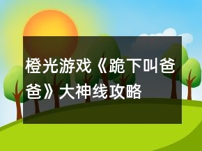 橙光游戲《跪下叫爸爸》大神線攻略