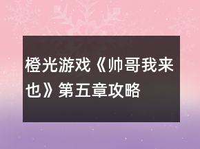 橙光游戲《帥哥我來也》第五章攻略