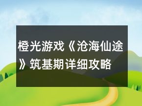 橙光游戲《滄海仙途》筑基期詳細(xì)攻略