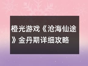 橙光游戲《滄海仙途》金丹期詳細攻略