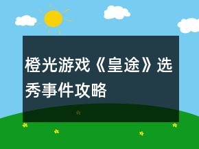 橙光游戲《皇途》選秀事件攻略