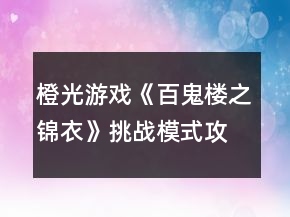 橙光游戲《百鬼樓之錦衣》挑戰(zhàn)模式攻略