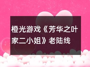 橙光游戲《芳華之葉家二小姐》老陸線攻略