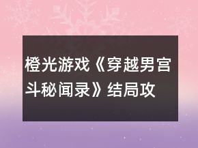 橙光游戲《穿越男宮斗秘聞錄》結(jié)局攻略