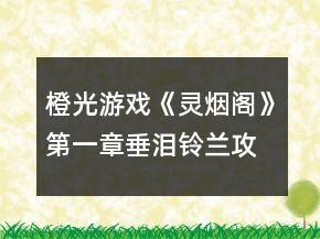 橙光游戲《靈煙閣》第一章垂淚鈴蘭攻略