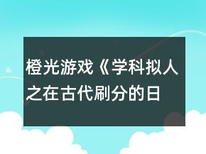橙光游戲《學(xué)科擬人之在古代刷分的日?！粪嵭志€攻略