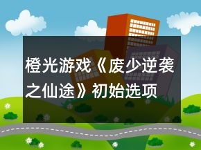 橙光游戲《廢少逆襲之仙途》初始選項屬性加成攻略
