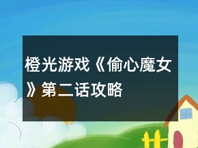 橙光游戲《偷心魔女》第二話攻略