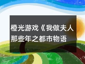 橙光游戲《我做夫人那些年之都市物語(yǔ)》宣暮雪事件攻略