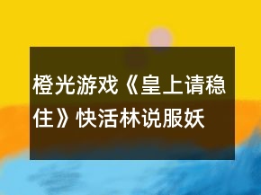橙光游戲《皇上請穩(wěn)住》快活林說服妖精攻略