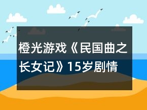 橙光游戲《民國(guó)曲之長(zhǎng)女記》15歲劇情攻略