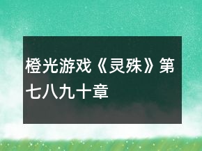 橙光游戲《靈殊》第七、八、九、十章攻略