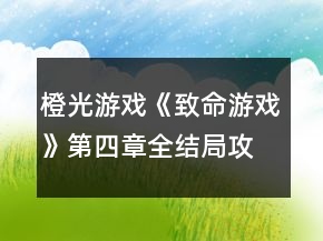 橙光游戲《致命游戲》第四章全結(jié)局攻略