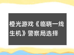 橙光游戲《臨曉一線生機(jī)》警察局選擇食物攻略