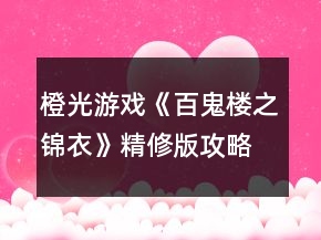 橙光游戲《百鬼樓之錦衣》精修版攻略