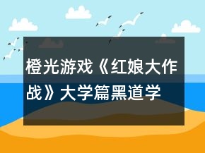 橙光游戲《紅娘大作戰(zhàn)》大學(xué)篇：黑道學(xué)園攻略
