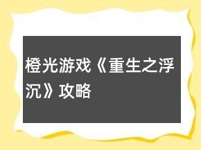 橙光游戲《重生之浮沉》攻略