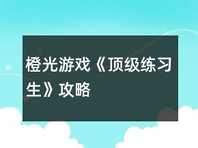 橙光游戲《頂級練習(xí)生》攻略