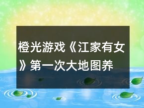 橙光游戲《江家有女》第一次大地圖養(yǎng)成攻略