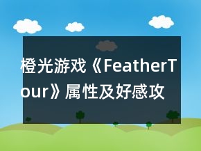 橙光游戲《FeatherTour》屬性及好感攻略