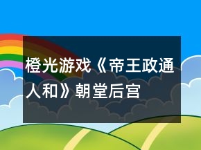 橙光游戲《帝王政通人和》朝堂、后宮攻略